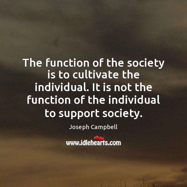 The function of the society is to cultivate the individual. It is Joseph Campbell Picture Quote