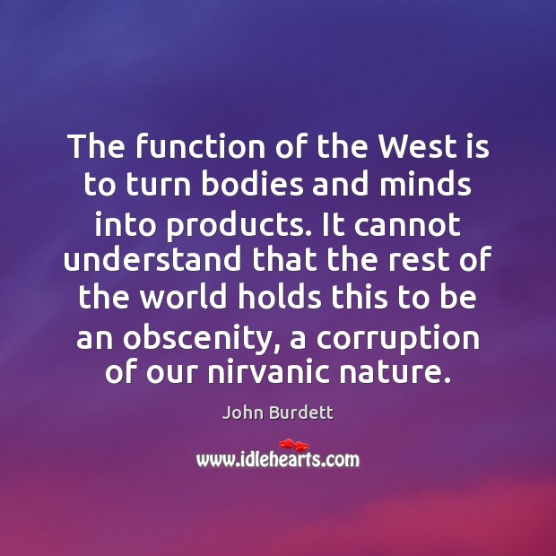 The function of the West is to turn bodies and minds into John Burdett Picture Quote