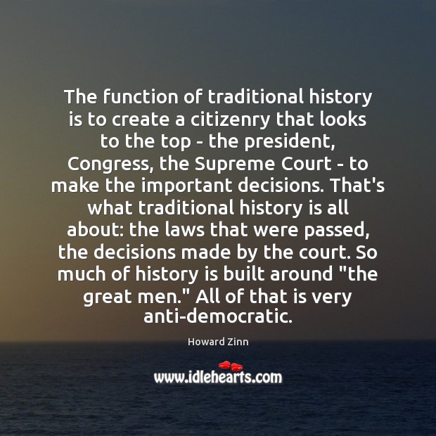 The function of traditional history is to create a citizenry that looks History Quotes Image