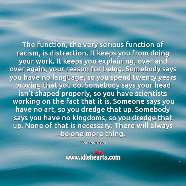 The function, the very serious function of racism, is distraction. It keeps Toni Morrison Picture Quote