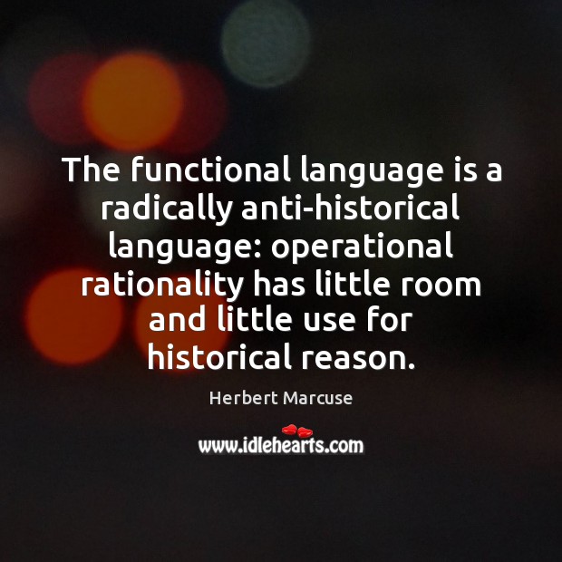 The functional language is a radically anti-historical language: operational rationality has little Herbert Marcuse Picture Quote