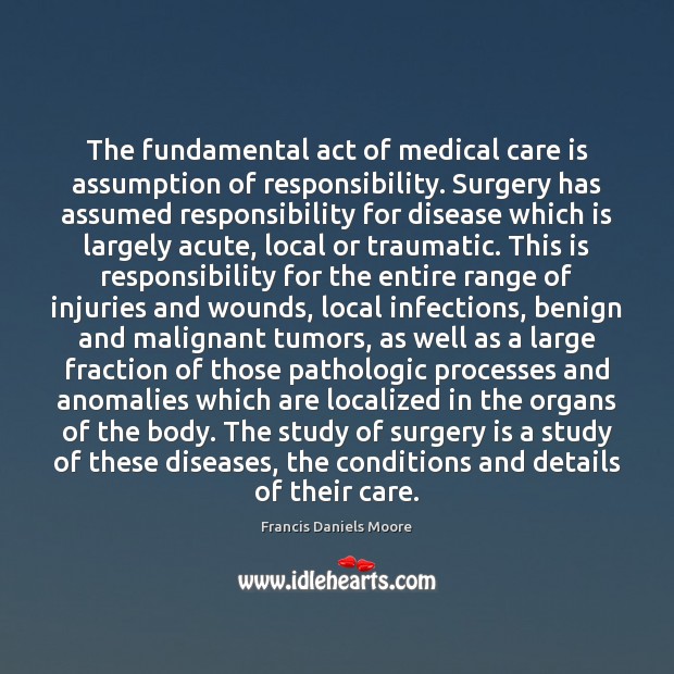 The fundamental act of medical care is assumption of responsibility. Surgery has Care Quotes Image