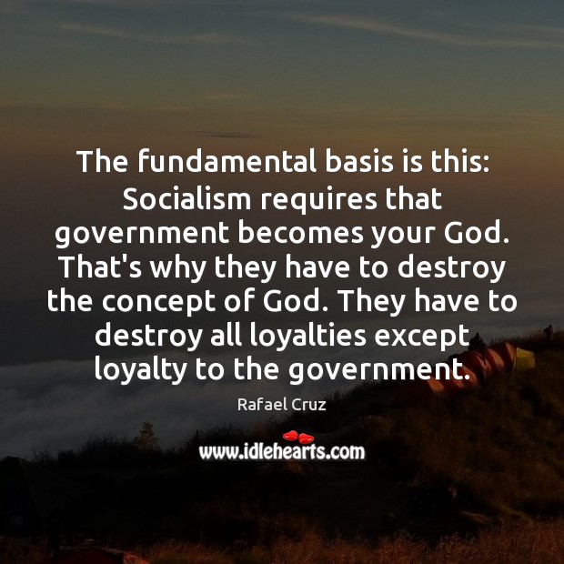 The fundamental basis is this: Socialism requires that government becomes your God. Rafael Cruz Picture Quote