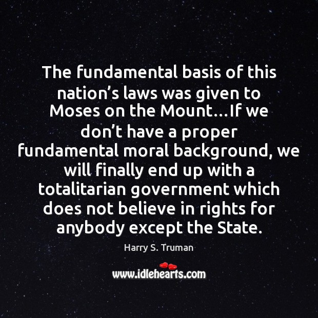 The fundamental basis of this nation’s laws was given to Moses Harry S. Truman Picture Quote