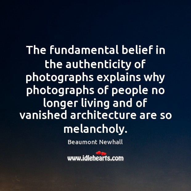 The fundamental belief in the authenticity of photographs explains why photographs of Beaumont Newhall Picture Quote
