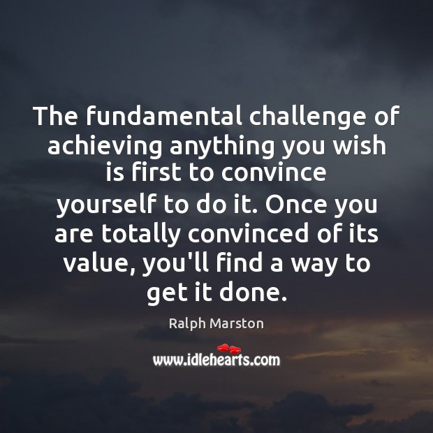 The fundamental challenge of achieving anything you wish is first to convince Ralph Marston Picture Quote