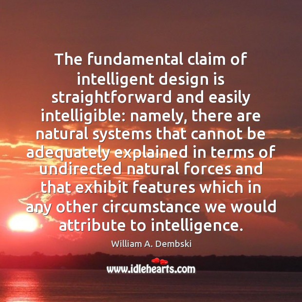 The fundamental claim of intelligent design is straightforward and easily intelligible: namely, William A. Dembski Picture Quote