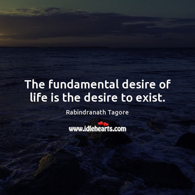 The fundamental desire of life is the desire to exist. Rabindranath Tagore Picture Quote