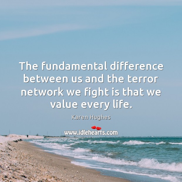 The fundamental difference between us and the terror network we fight is Karen Hughes Picture Quote