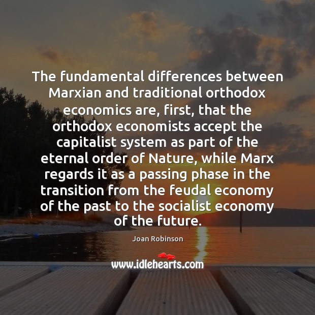 The fundamental differences between Marxian and traditional orthodox economics are, first, that Image