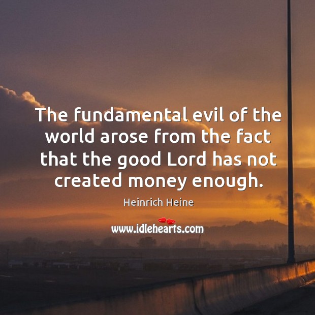 The fundamental evil of the world arose from the fact that the good lord has not created money enough. Image
