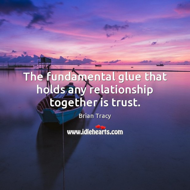 The fundamental glue that holds any relationship together is trust. Brian Tracy Picture Quote