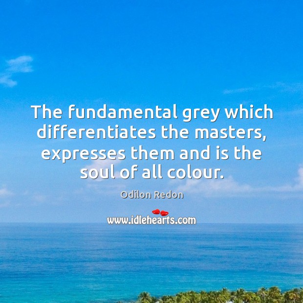 The fundamental grey which differentiates the masters, expresses them and is the Image