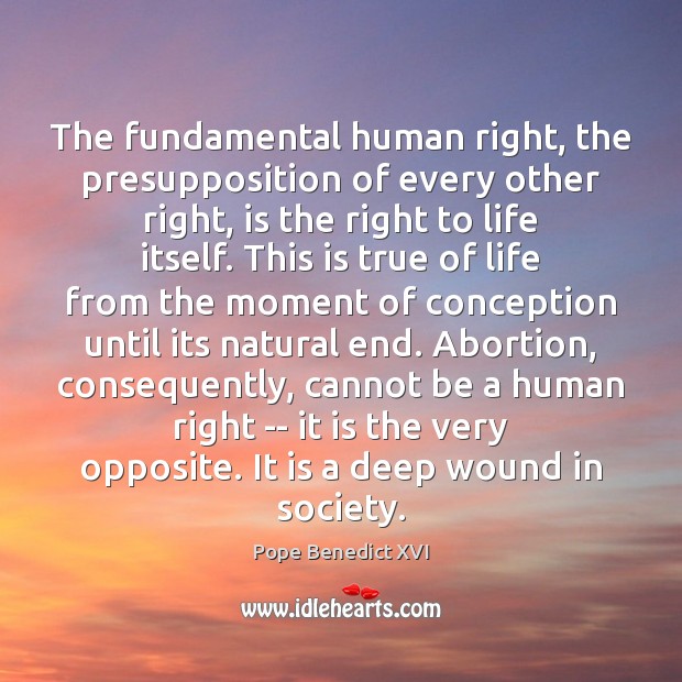 The fundamental human right, the presupposition of every other right, is the Pope Benedict XVI Picture Quote