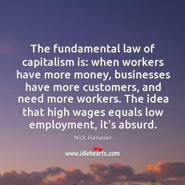 The fundamental law of capitalism is: when workers have more money, businesses Nick Hanauer Picture Quote