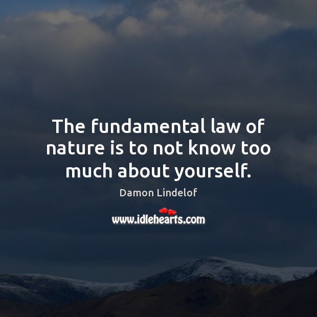 The fundamental law of nature is to not know too much about yourself. Damon Lindelof Picture Quote