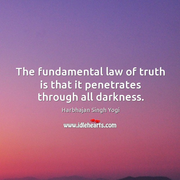 The fundamental law of truth is that it penetrates through all darkness. Harbhajan Singh Yogi Picture Quote