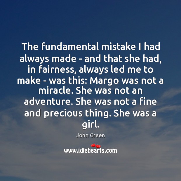 The fundamental mistake I had always made – and that she had, John Green Picture Quote