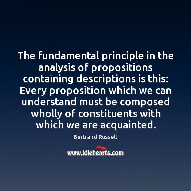 The fundamental principle in the analysis of propositions containing descriptions is this: Bertrand Russell Picture Quote