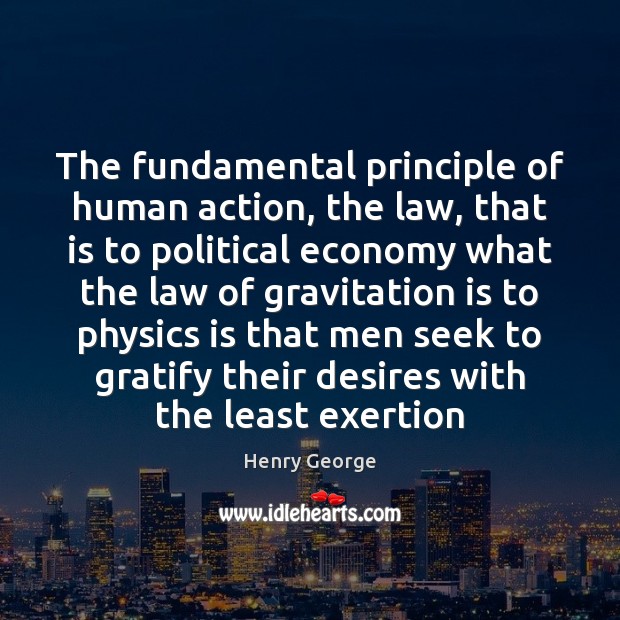 The fundamental principle of human action, the law, that is to political Economy Quotes Image
