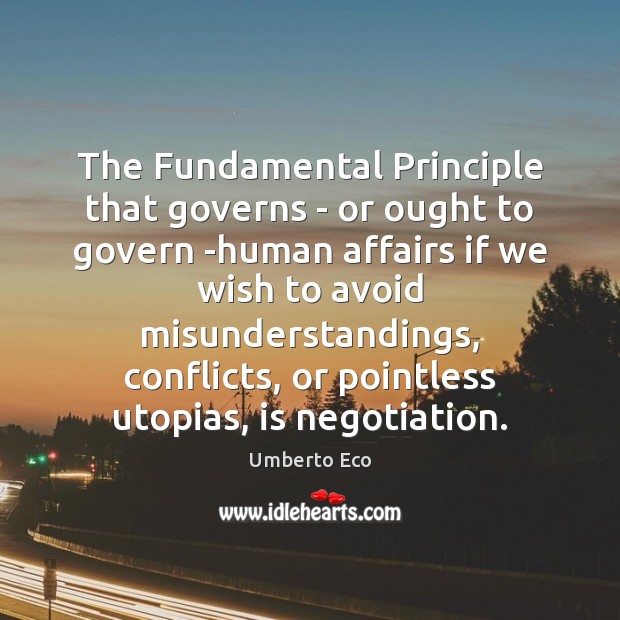 The Fundamental Principle that governs – or ought to govern -human affairs Umberto Eco Picture Quote