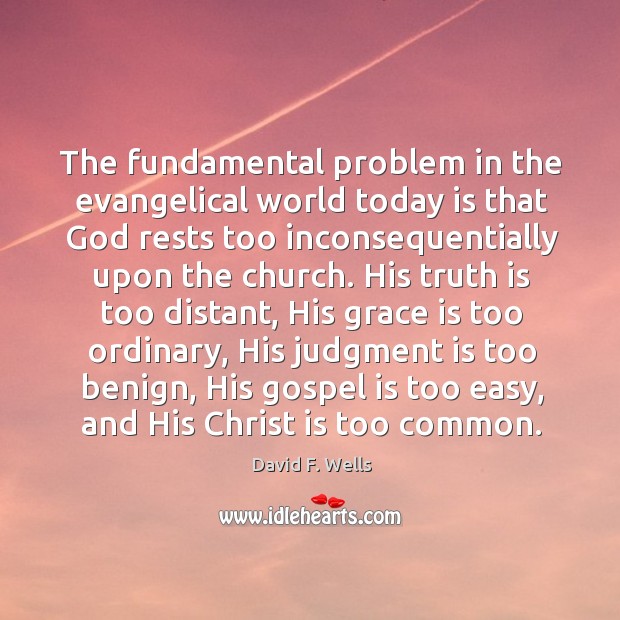 The fundamental problem in the evangelical world today is that God rests David F. Wells Picture Quote