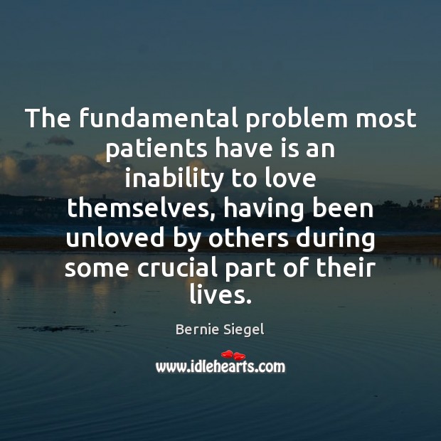 The fundamental problem most patients have is an inability to love themselves, Bernie Siegel Picture Quote
