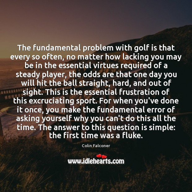 The fundamental problem with golf is that every so often, no matter Colin Falconer Picture Quote