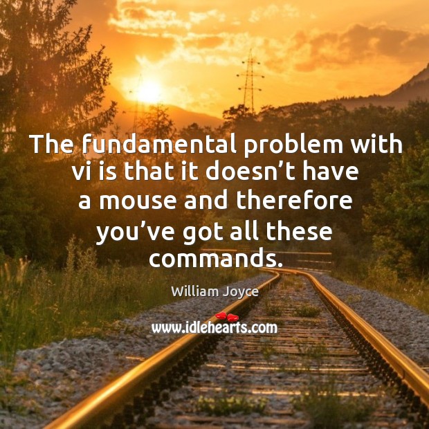 The fundamental problem with vi is that it doesn’t have a mouse and therefore you’ve got all these commands. William Joyce Picture Quote