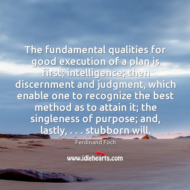The fundamental qualities for good execution of a plan is first; intelligence; Ferdinand Foch Picture Quote