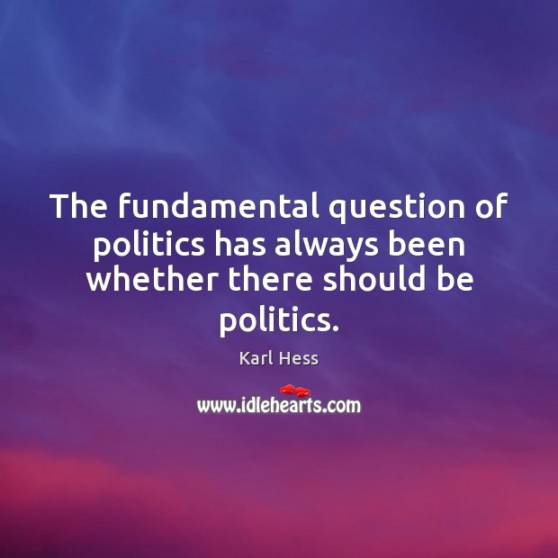 The fundamental question of politics has always been whether there should be politics. Image