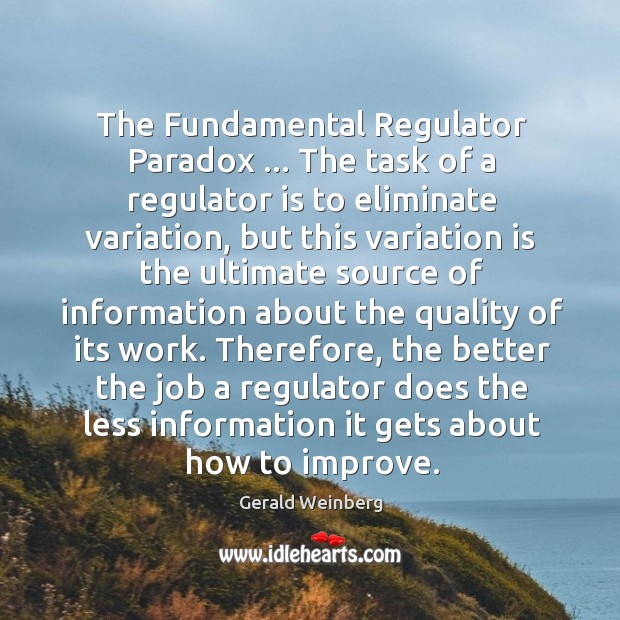 The Fundamental Regulator Paradox … The task of a regulator is to eliminate Gerald Weinberg Picture Quote