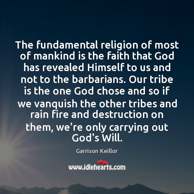 The fundamental religion of most of mankind is the faith that God Garrison Keillor Picture Quote