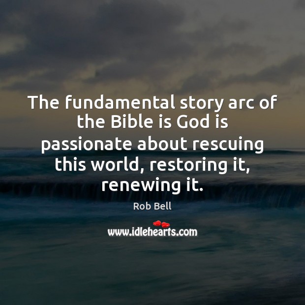 The fundamental story arc of the Bible is God is passionate about Rob Bell Picture Quote