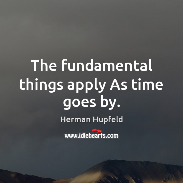 The fundamental things apply As time goes by. Herman Hupfeld Picture Quote