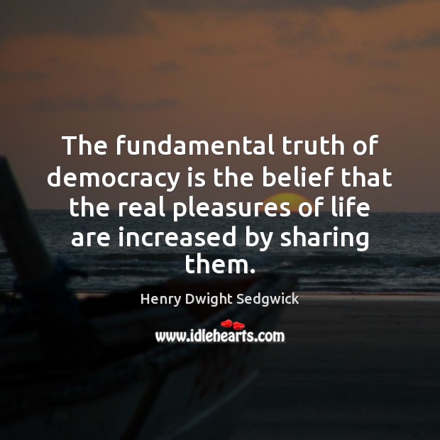 The fundamental truth of democracy is the belief that the real pleasures Henry Dwight Sedgwick Picture Quote
