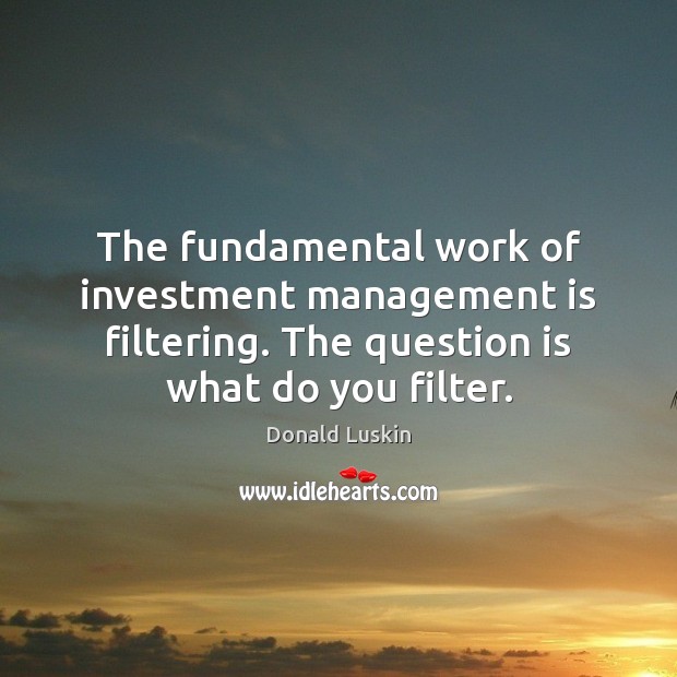 The fundamental work of investment management is filtering. The question is what Investment Quotes Image