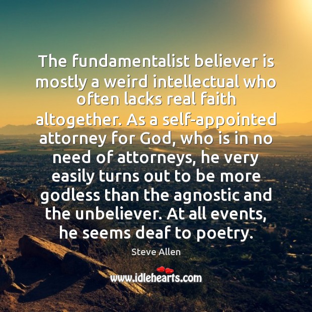 The fundamentalist believer is mostly a weird intellectual who often lacks real Steve Allen Picture Quote