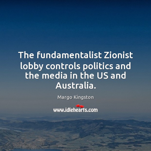 The fundamentalist Zionist lobby controls politics and the media in the US and Australia. Margo Kingston Picture Quote