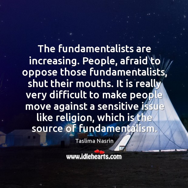 The fundamentalists are increasing. People, afraid to oppose those fundamentalists Afraid Quotes Image