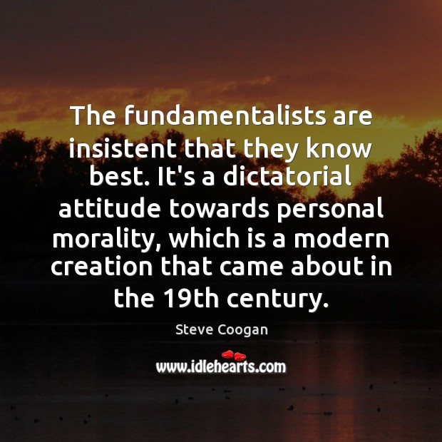 The fundamentalists are insistent that they know best. It’s a dictatorial attitude Steve Coogan Picture Quote