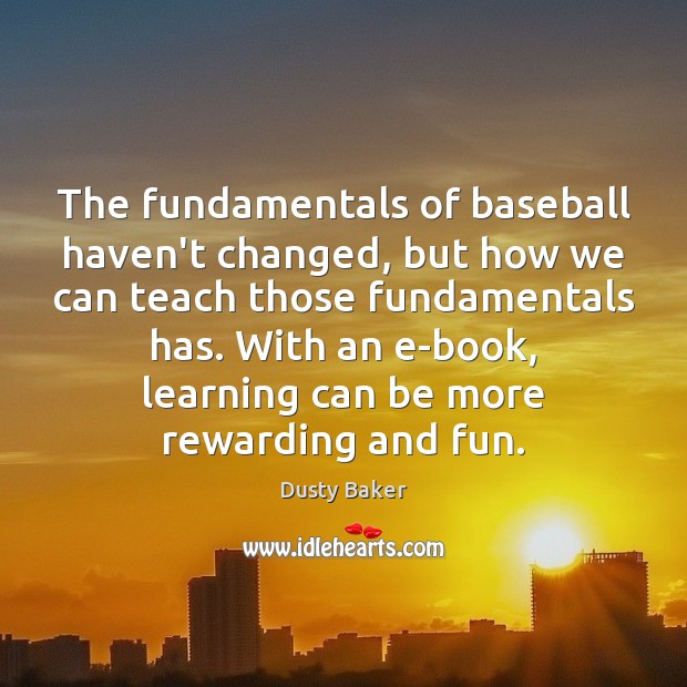 The fundamentals of baseball haven’t changed, but how we can teach those Dusty Baker Picture Quote