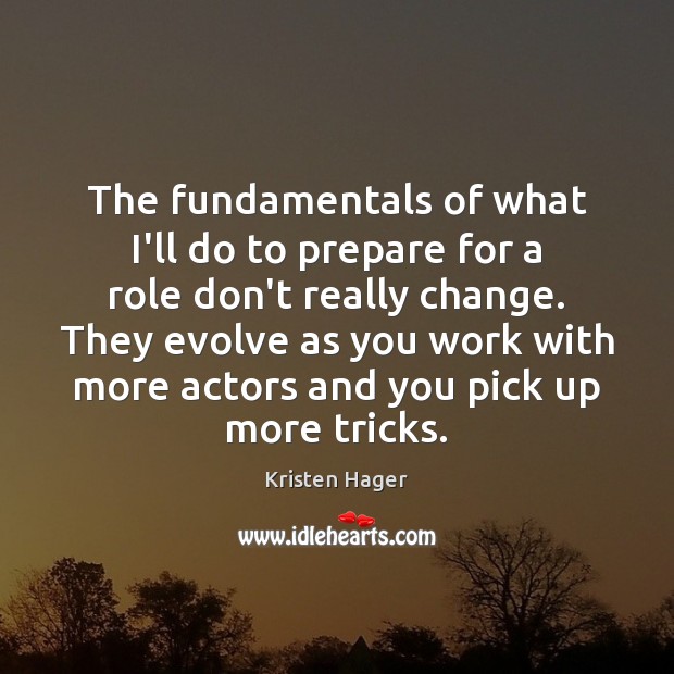 The fundamentals of what I’ll do to prepare for a role don’t Kristen Hager Picture Quote