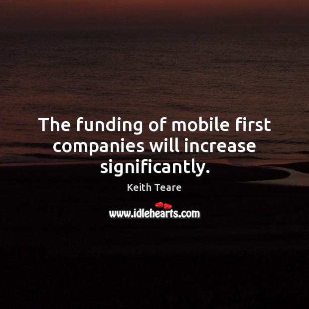 The funding of mobile first companies will increase significantly. Image