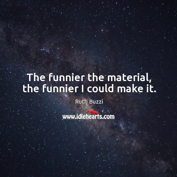 The funnier the material, the funnier I could make it. Ruth Buzzi Picture Quote