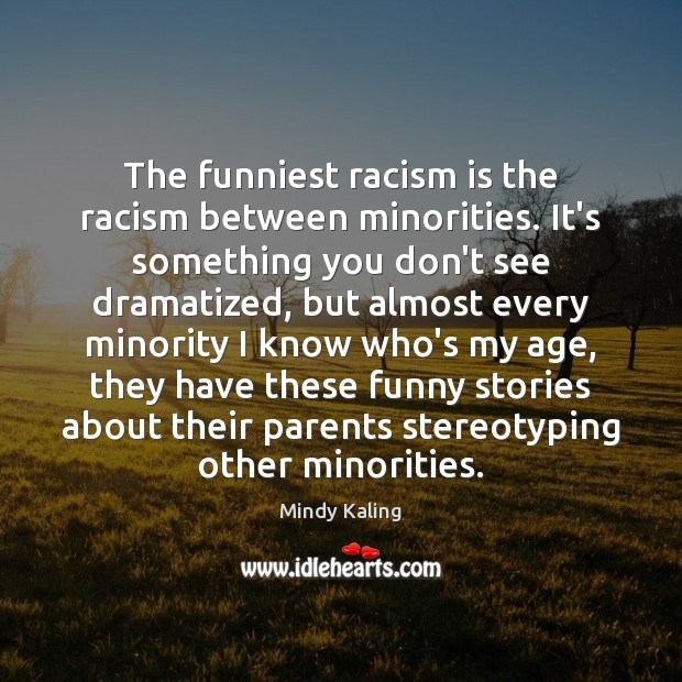 The funniest racism is the racism between minorities. It’s something you don’t Image