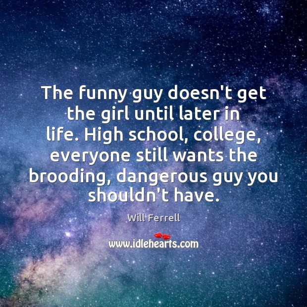 The funny guy doesn’t get the girl until later in life. High Will Ferrell Picture Quote