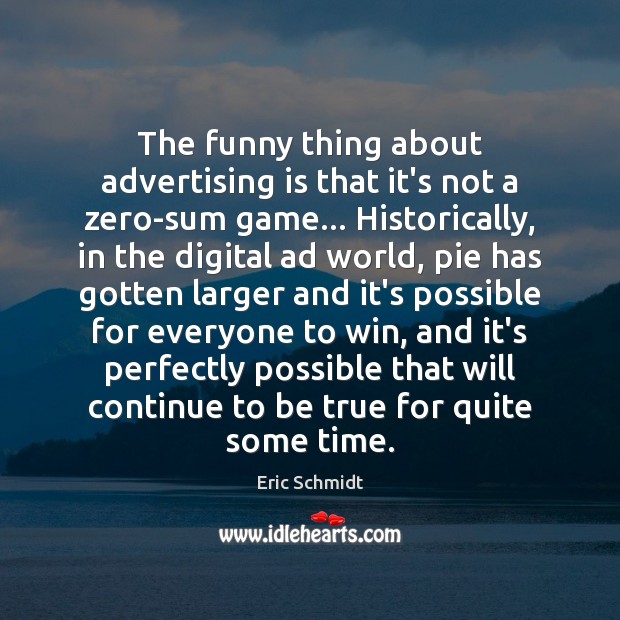 The funny thing about advertising is that it’s not a zero-sum game… 