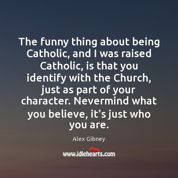 The funny thing about being Catholic, and I was raised Catholic, is Alex Gibney Picture Quote