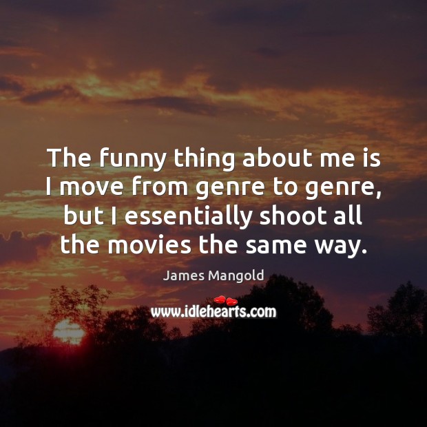 The funny thing about me is I move from genre to genre, James Mangold Picture Quote